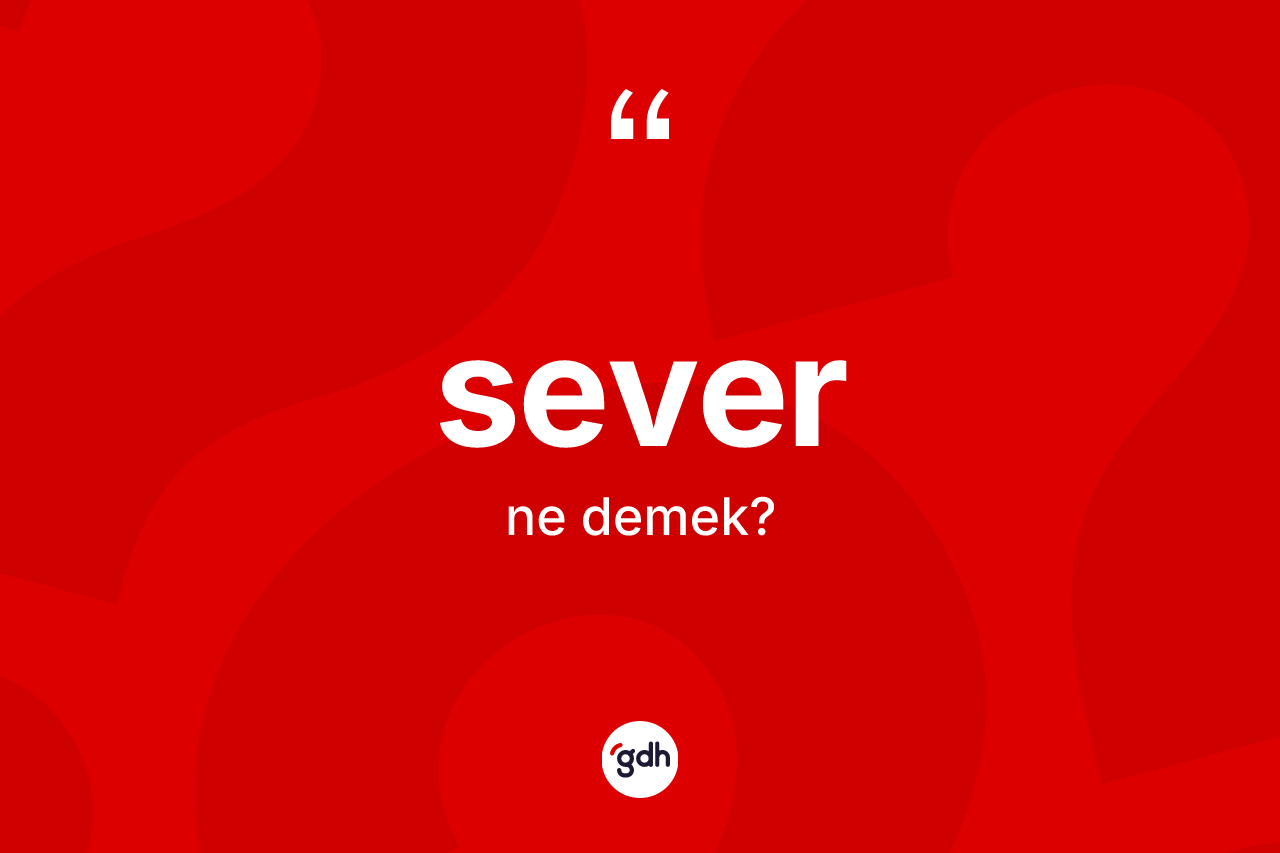 Sever kelimesinin anlamı nedir? Severin TDK'ya göre anlamı nedir?