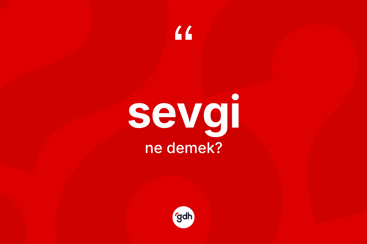 Sevgi kelimesinin anlamı nedir? Sevginin TDK'ya göre anlamı nedir?
