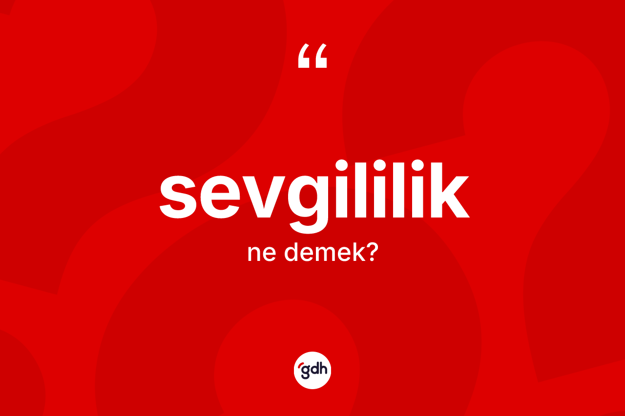 Sevgililik kelimesinin anlamı nedir? Sevgililiğin kısaca tanımı nedir?