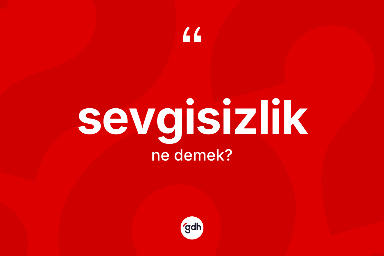 Sevgisizlik kelimesinin anlamı nedir?
