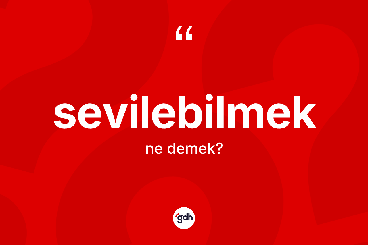Sevilebilmek kelimesi ne demek? Sevilebilmeğin TDK'ya göre anlamı nedir?
