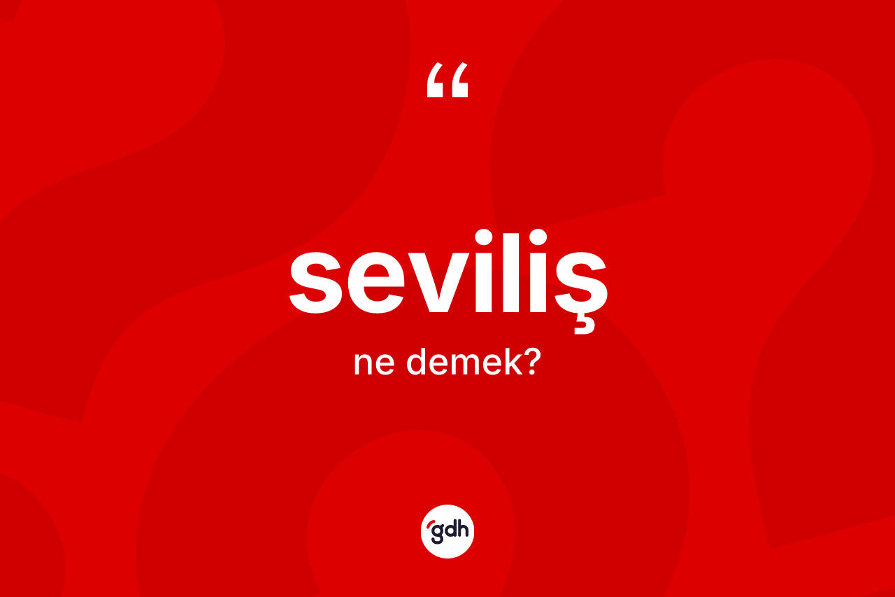 Seviliş kelimesi nedir? Seviliş kelimesinin TDK anlamı nedir?