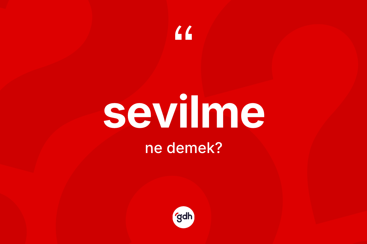 Sevilme kelimesi ne demek? Sevilmenin TDK'ya göre anlamı nedir?