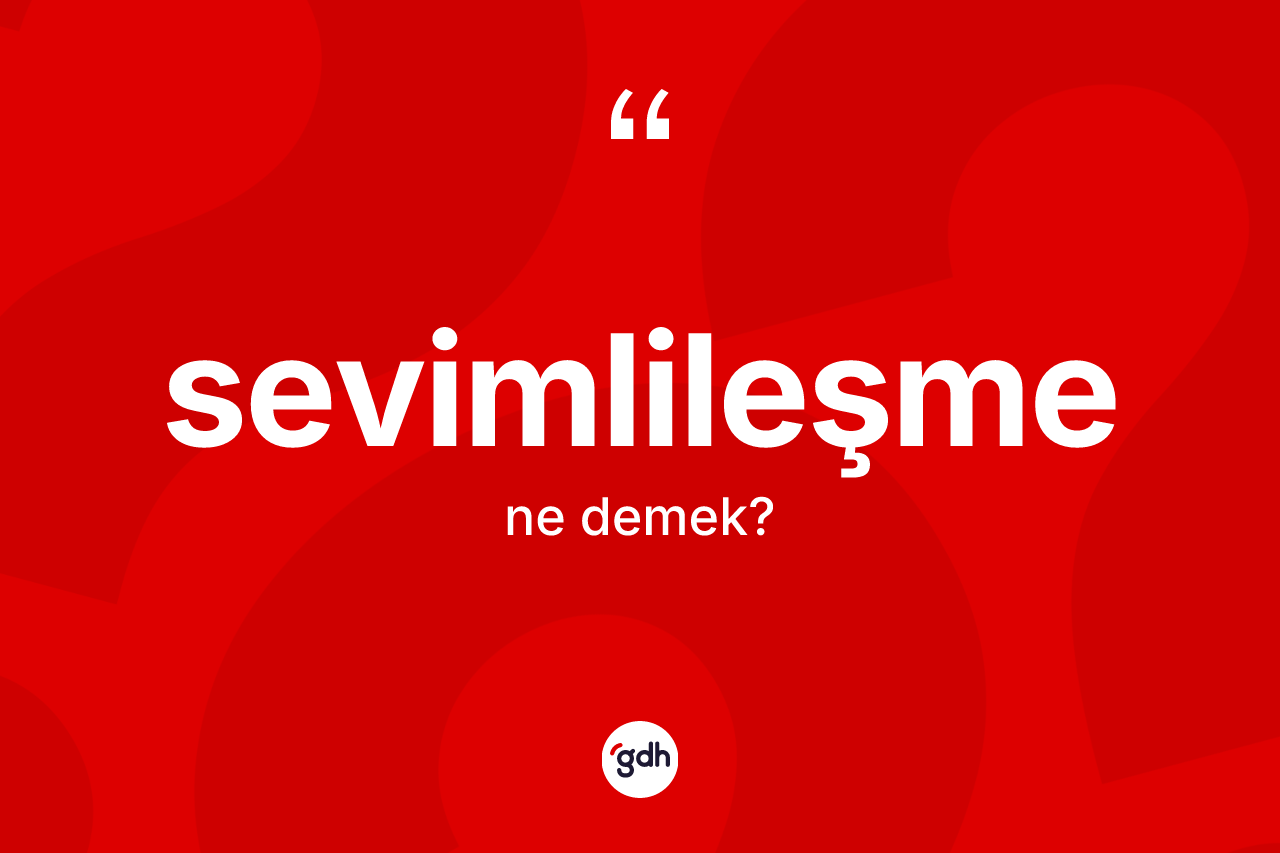 Sevimlileşme kelimesi nedir? Sevimlileşmenin TDK'ya göre anlamı nedir?