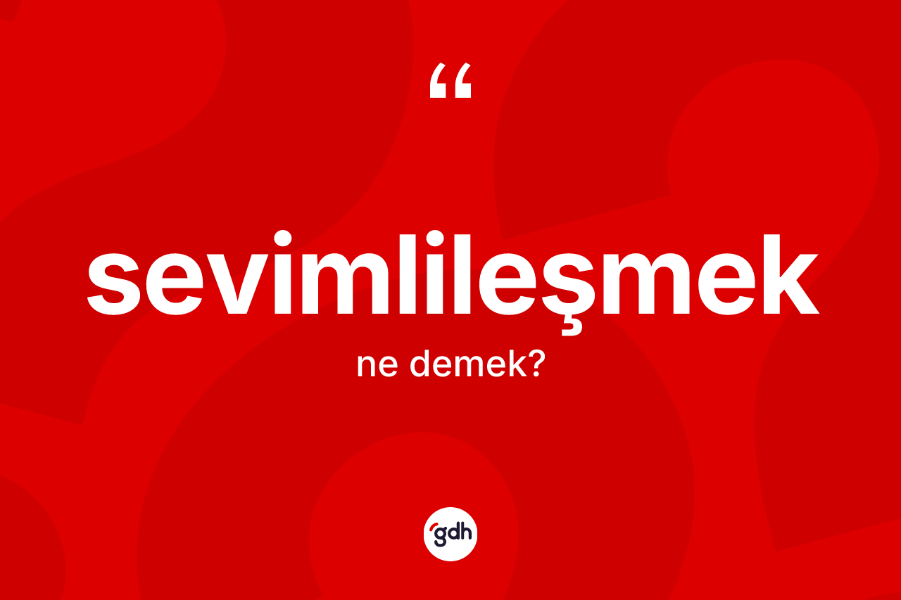 Sevimlileşmek kelimesinin tanımı nedir? Sevimlileşmeğin TDK'ya göre anlamı nedir?
