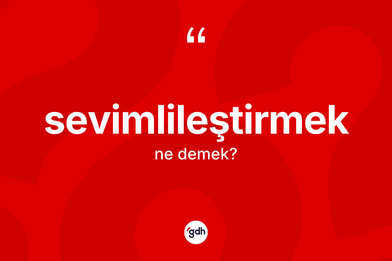Sevimlileştirmek kelimesinin tanımı nedir? Sevimlileştirmeğin sözlükteki anlamı nedir?