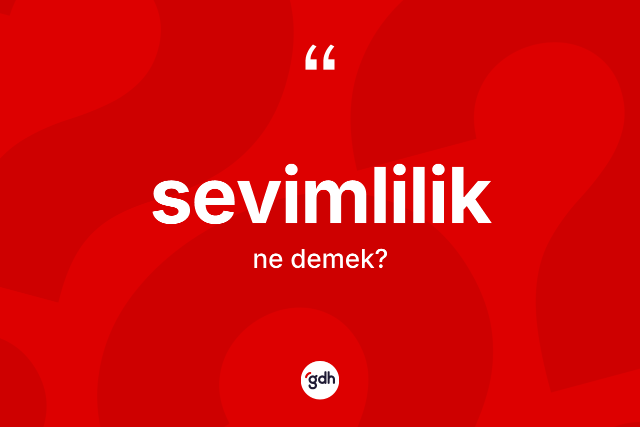 Sevimlilik kelimesinin sözlükteki tanımı nedir? Sevimlilik kelimesinin kaç farklı anlamı var?