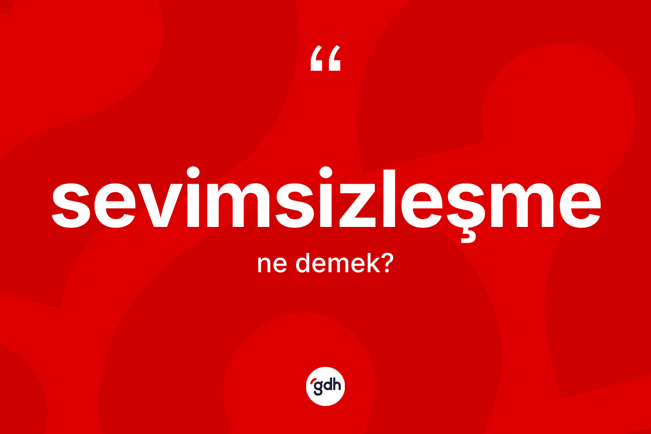 Sevimsizleşme kelimesi ne anlama gelir? Sevimsizleşme kelimesinin TDK'ya göre açıklaması nedir?