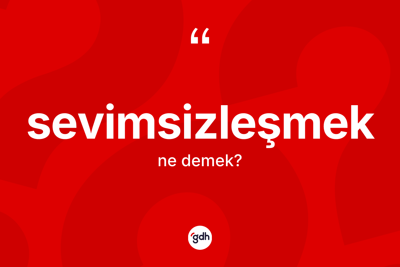 Sevimsizleşmek kelimesinin tanımı nedir? Sevimsizleşmek kelimesinin TDK anlamı nedir?
