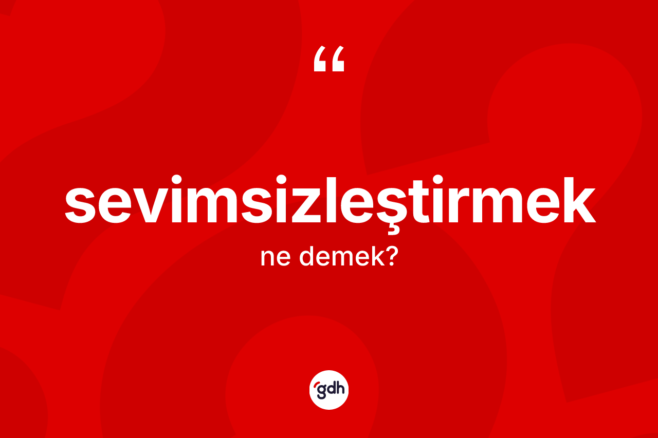 Sevimsizleştirmek kelimesinin sözlükteki tanımı nedir?