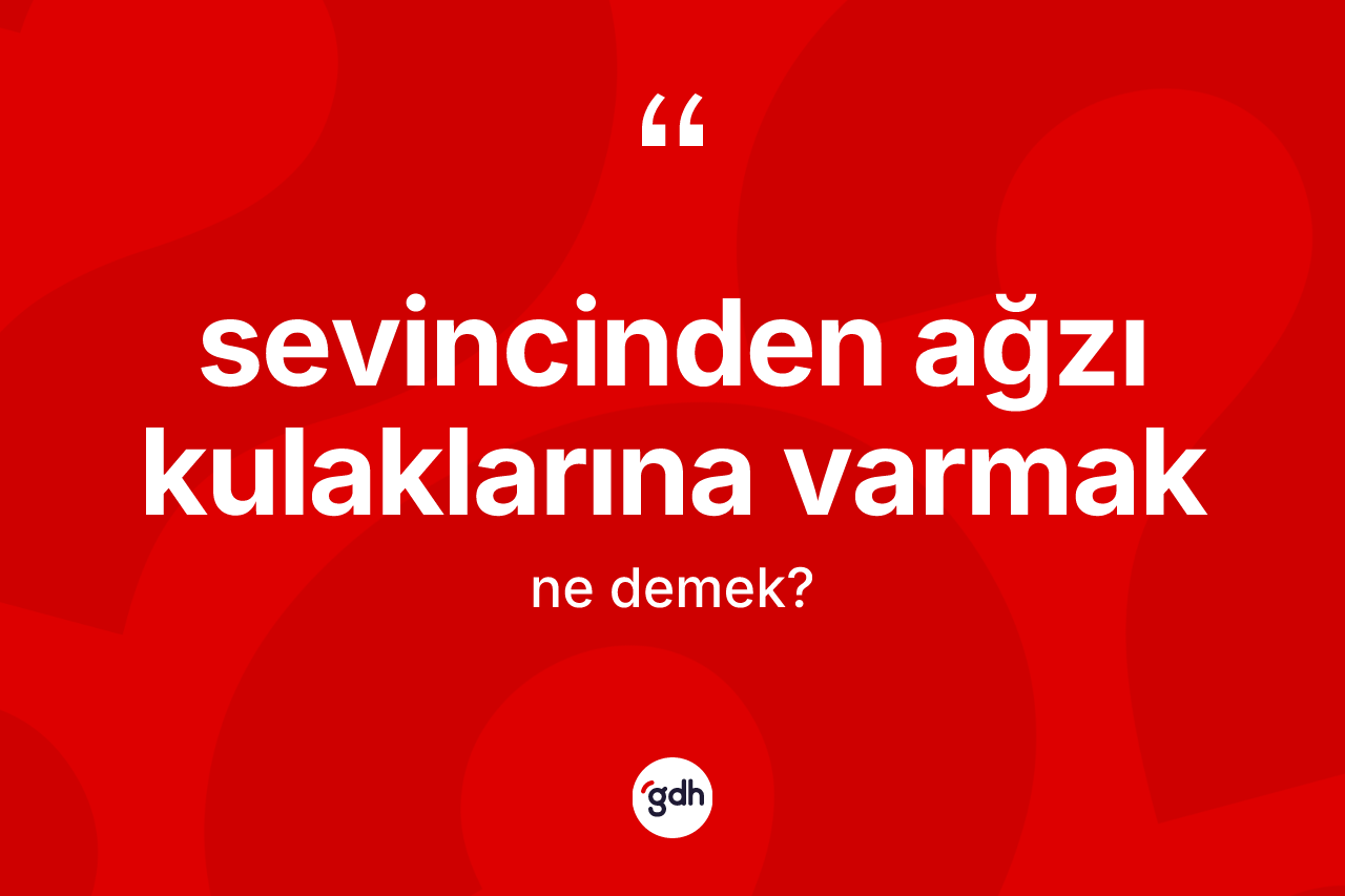 Sevincinden ağzı kulaklarına varmak sözü ne anlama gelir? Sevincinden ağzı kulaklarına varmak sözünün TDK'ya göre anlamı nedir?