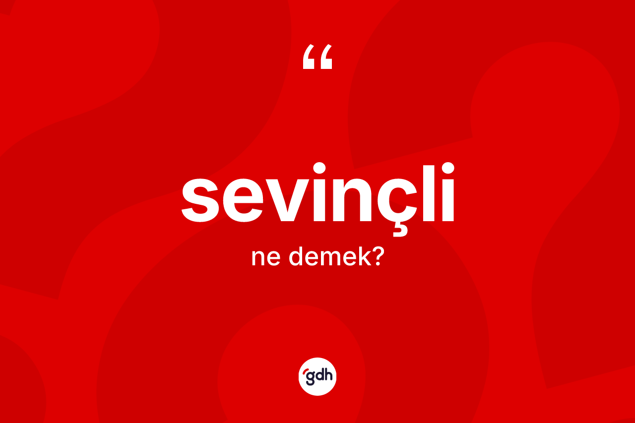 Sevinçli kelimesinin anlamı nedir? Sevinçlinin TDK'ya göre anlamı nedir?