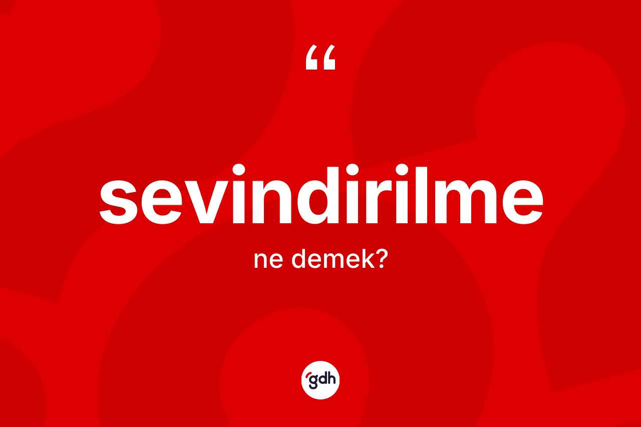 Sevindirilme ne demek? Sevindirilmenin TDK'ya göre anlamı nedir?