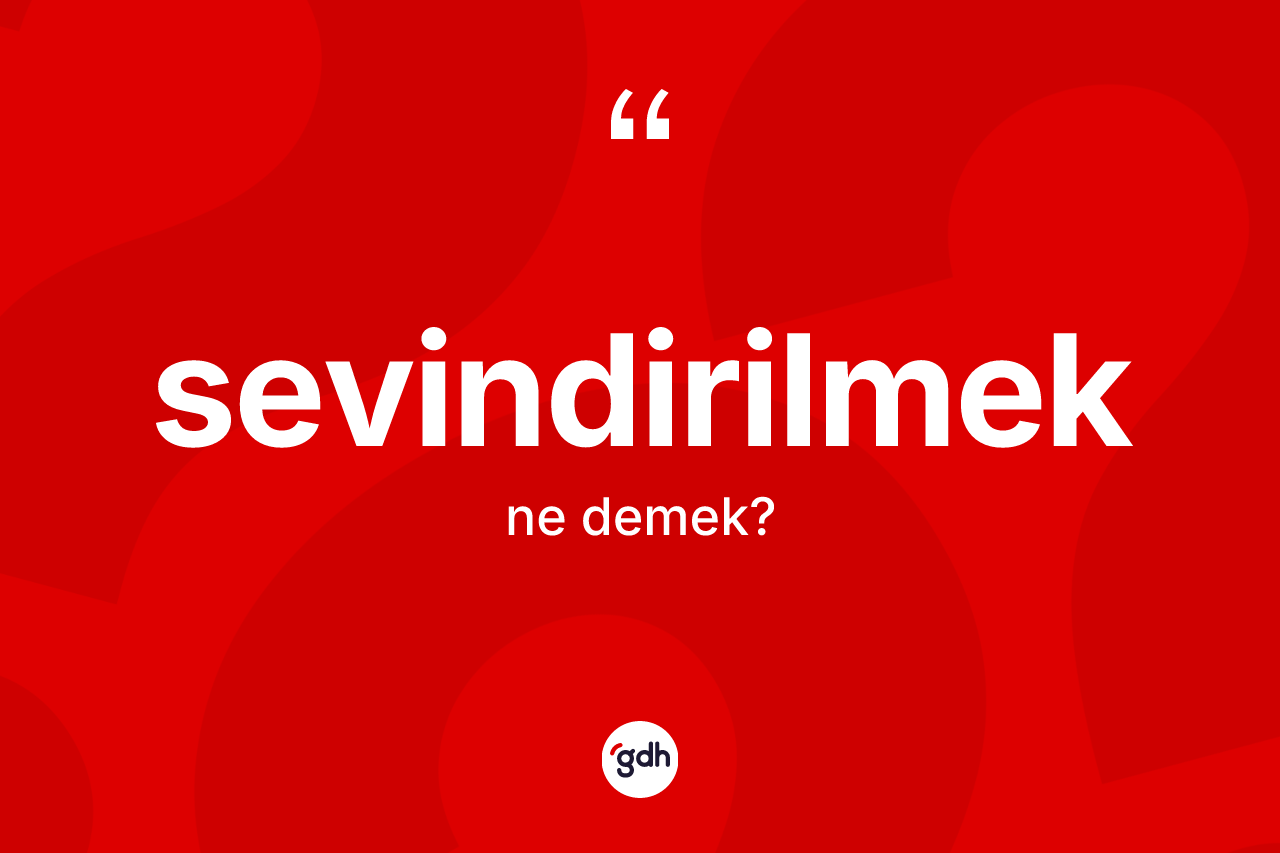 Sevindirilmek ne anlama gelir?