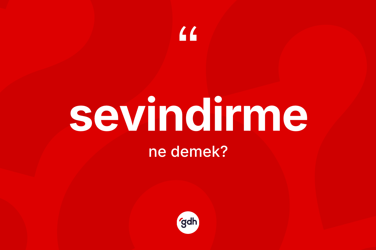 Sevindirme kelimesinin anlamı nedir? Sevindirmenin sözlükteki anlamı nedir?