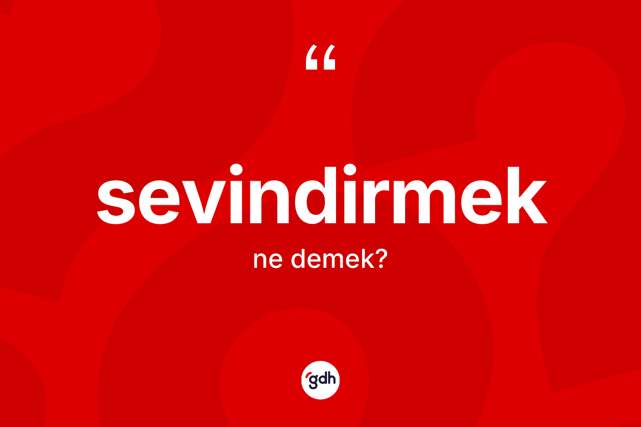 Sevindirmek kelimesinin anlamı nedir? Sevindirmeğin sözlükteki anlamı nedir?