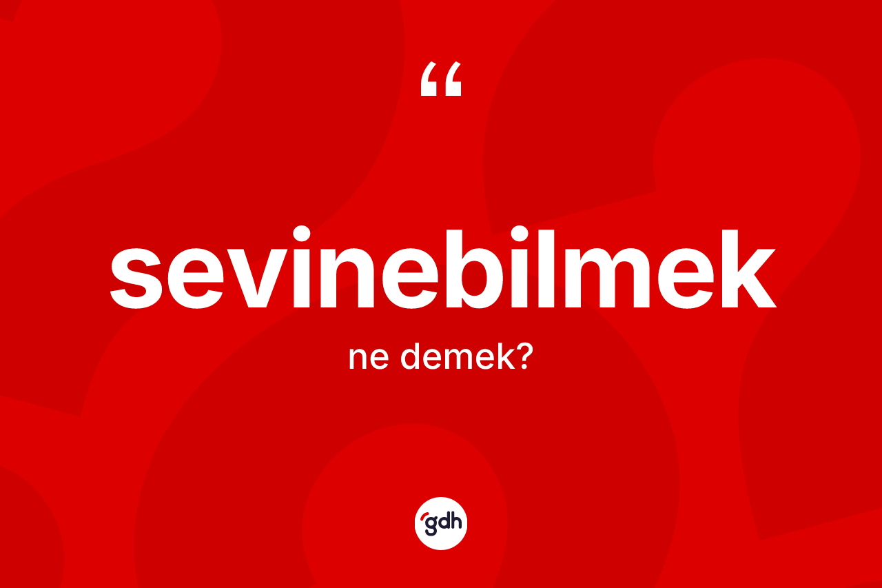 Sevinebilmek ne demek?