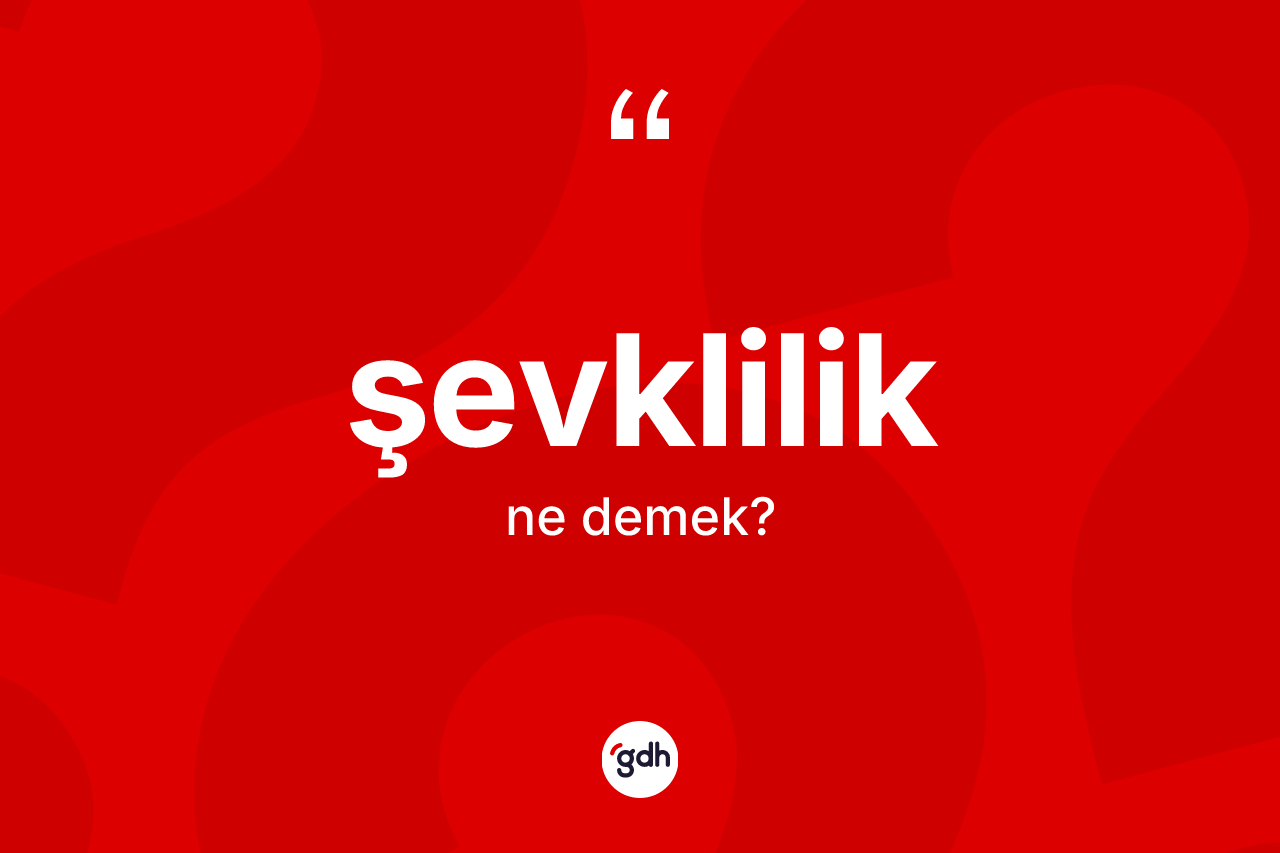 Şevklilik kelimesi ne anlama gelir? Şevkliliğin sözlükteki anlamı nedir?
