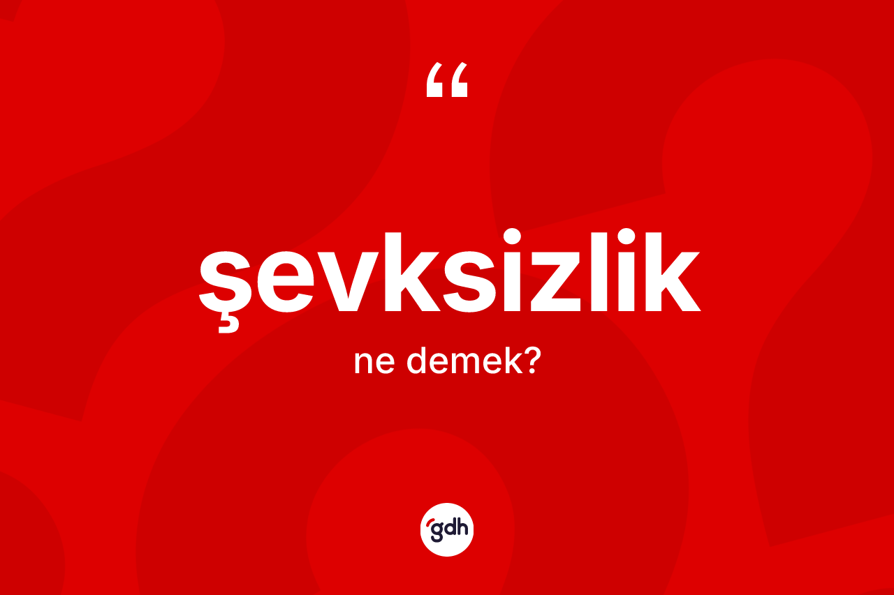 Şevksizlik kelimesinin anlamı nedir? Şevksizliğin TDK'ya göre anlamı nedir?