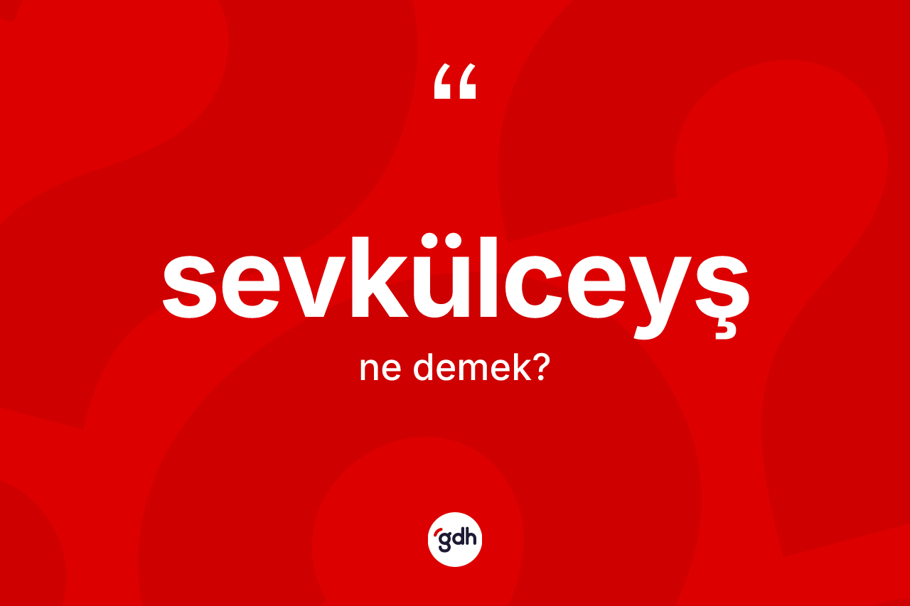 Sevkülceyş kelimesinin sözlükteki tanımı nedir? Sevkülceyşin kısaca tanımı nedir?