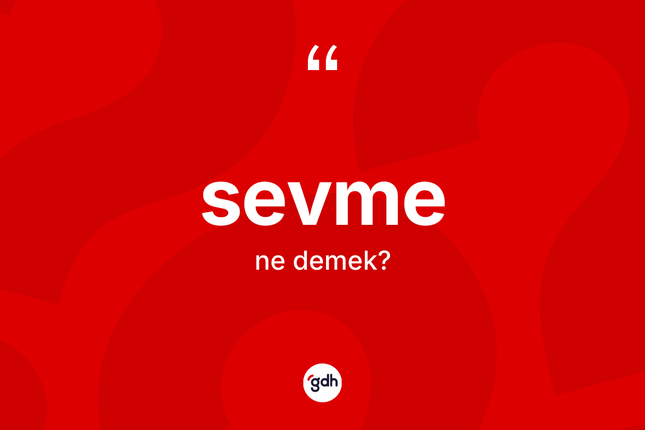 Sevme kelimesi ne anlama gelir? Sevmenin kısaca tanımı nedir?