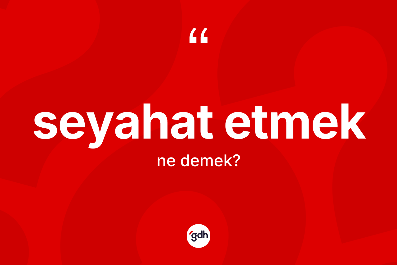 Seyahat etmek ifadesi ne demek? Seyahat etmek sözü nerede kullanılır?