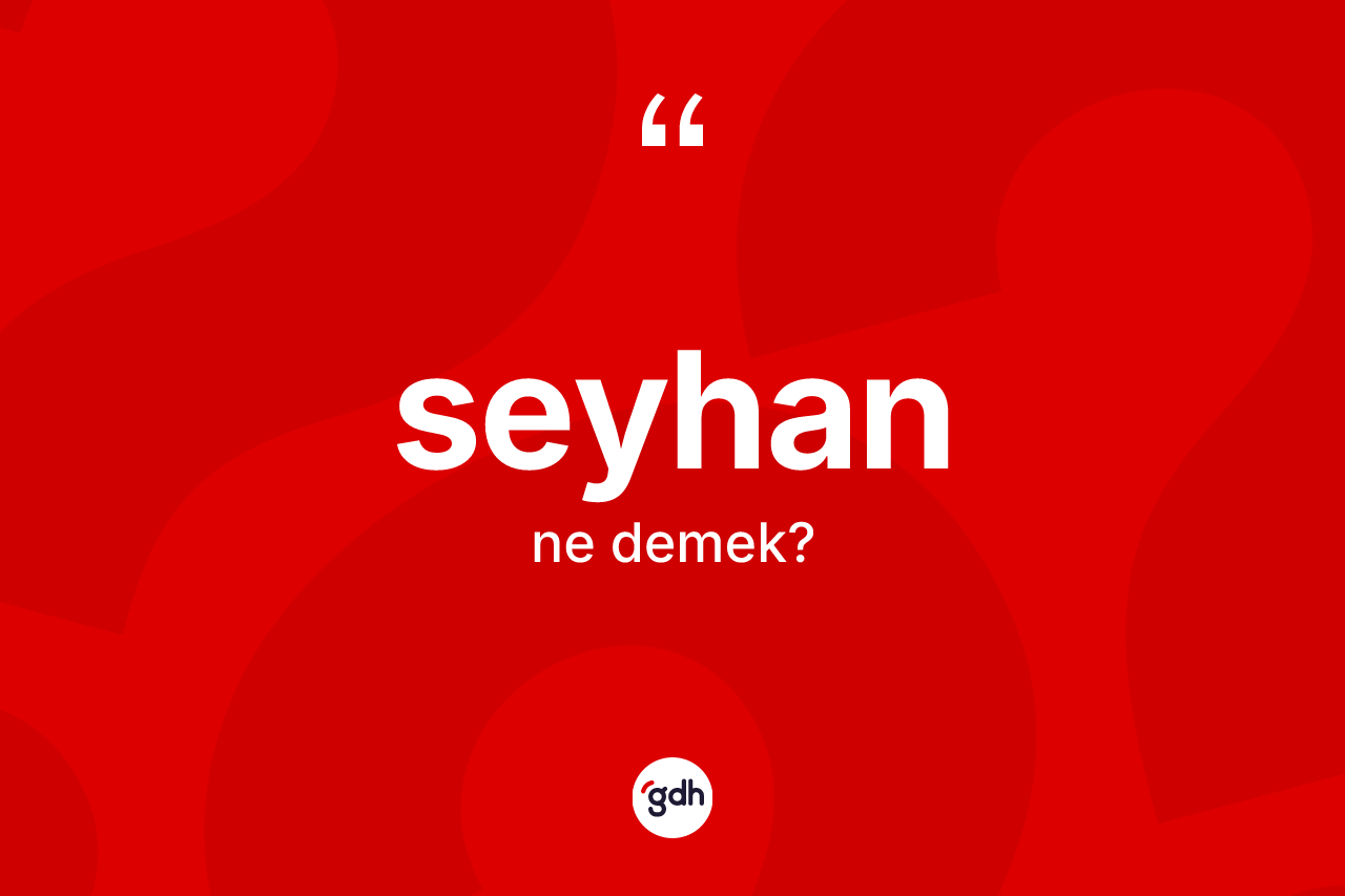 Seyhan ne anlama gelir? Seyhan kelimesinin özellikleri nelerdir?