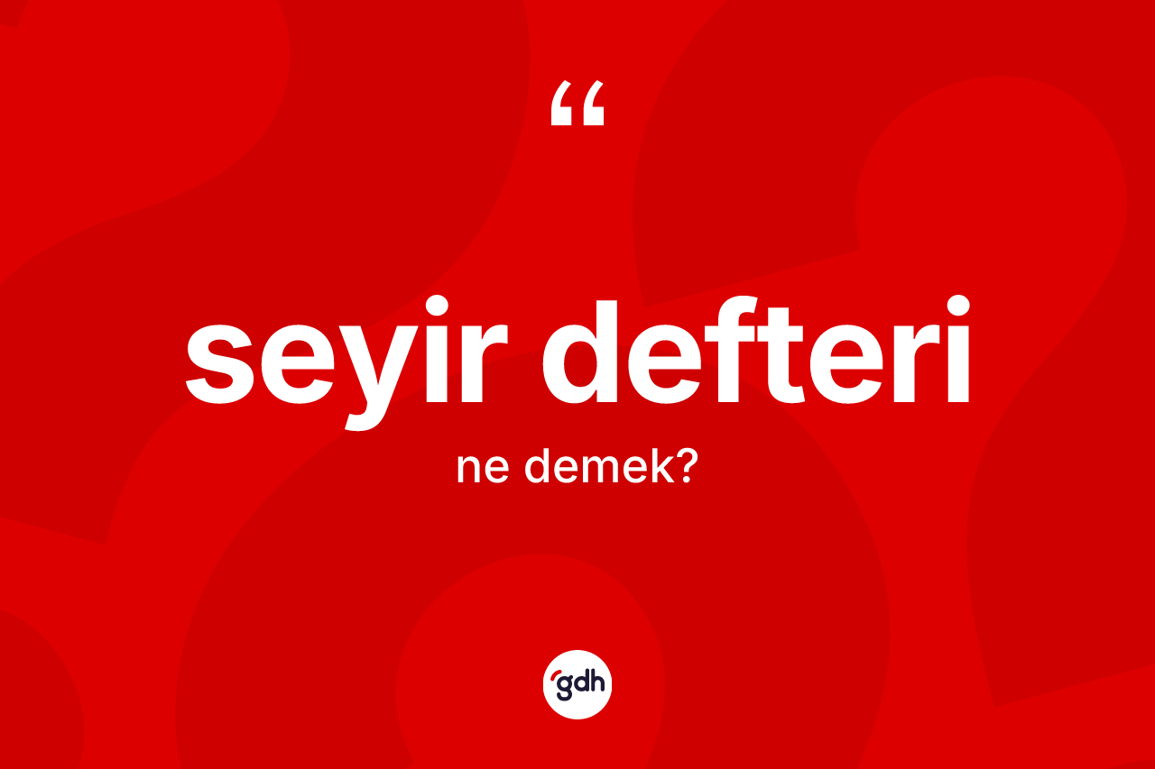 Seyir defteri  kelimesinin tanımı nedir? Seyir defteri in sözlükteki anlamı nedir?