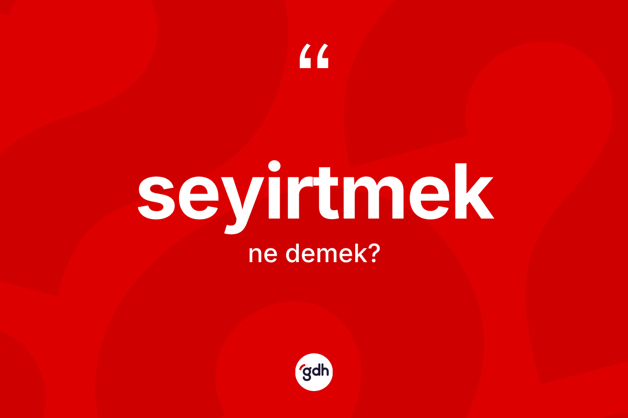 Seyirtmek kelimesi ne anlama gelir? Seyirtmek kelimesinin TDK'ya göre açıklaması nedir?