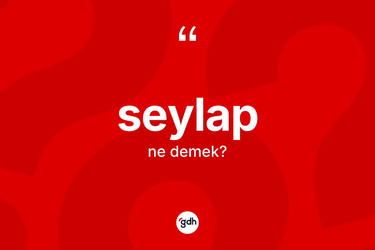 Seylap kelimesinin tanımı nedir? Seylap kelimesinin TDK anlamı nedir?