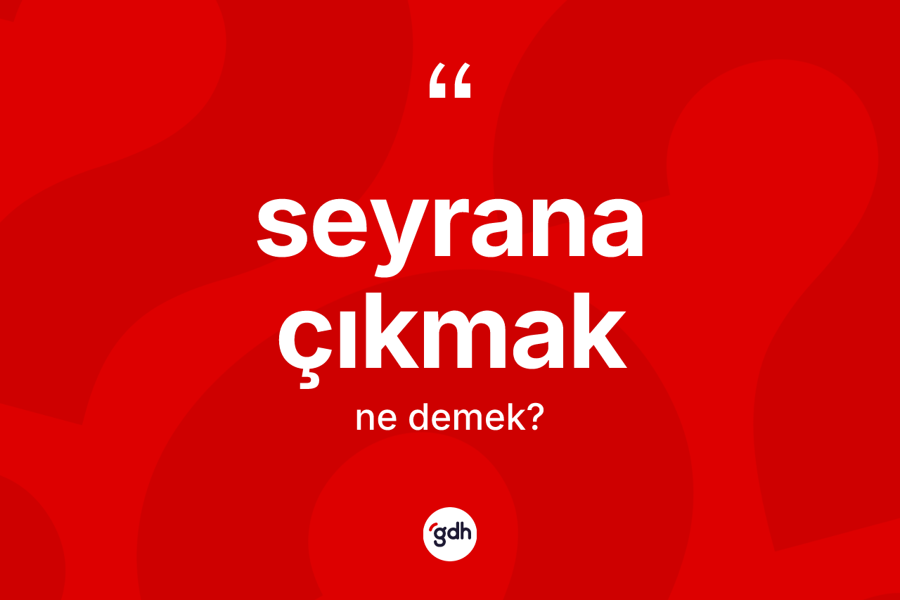 Seyrana çıkmak ne anlama gelir?