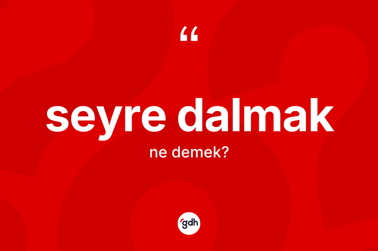Seyre dalmak ifadesinin anlamı nedir?