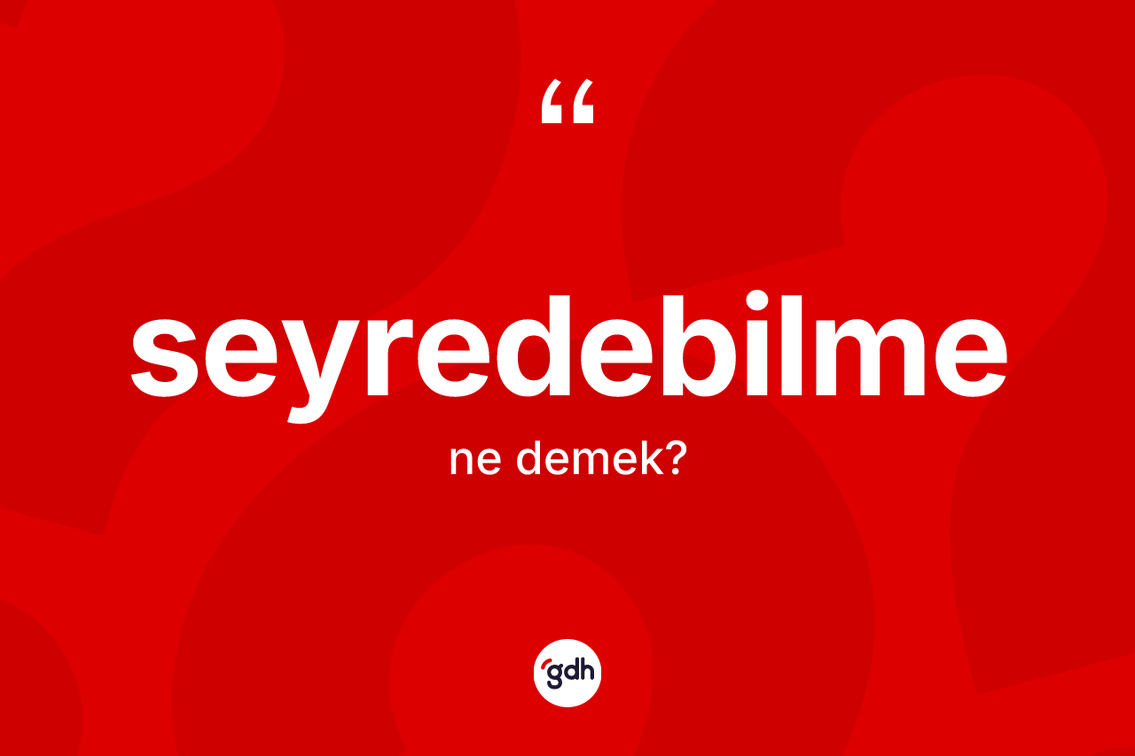 Seyredebilme kelimesinin tanımı nedir? Seyredebilmenin TDK'ya göre anlamı nedir?