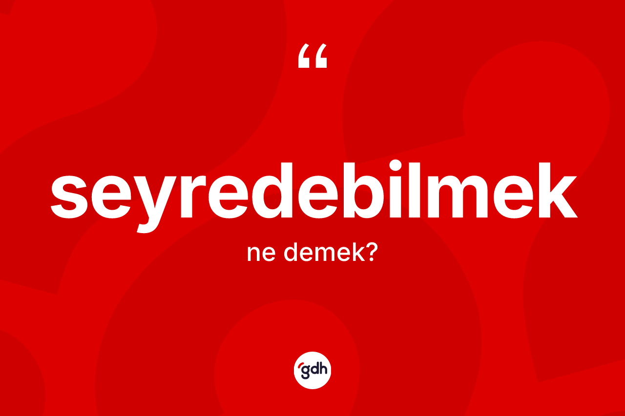 Seyredebilmek kelimesinin tanımı nedir? Seyredebilmeğin TDK'ya göre anlamı nedir?