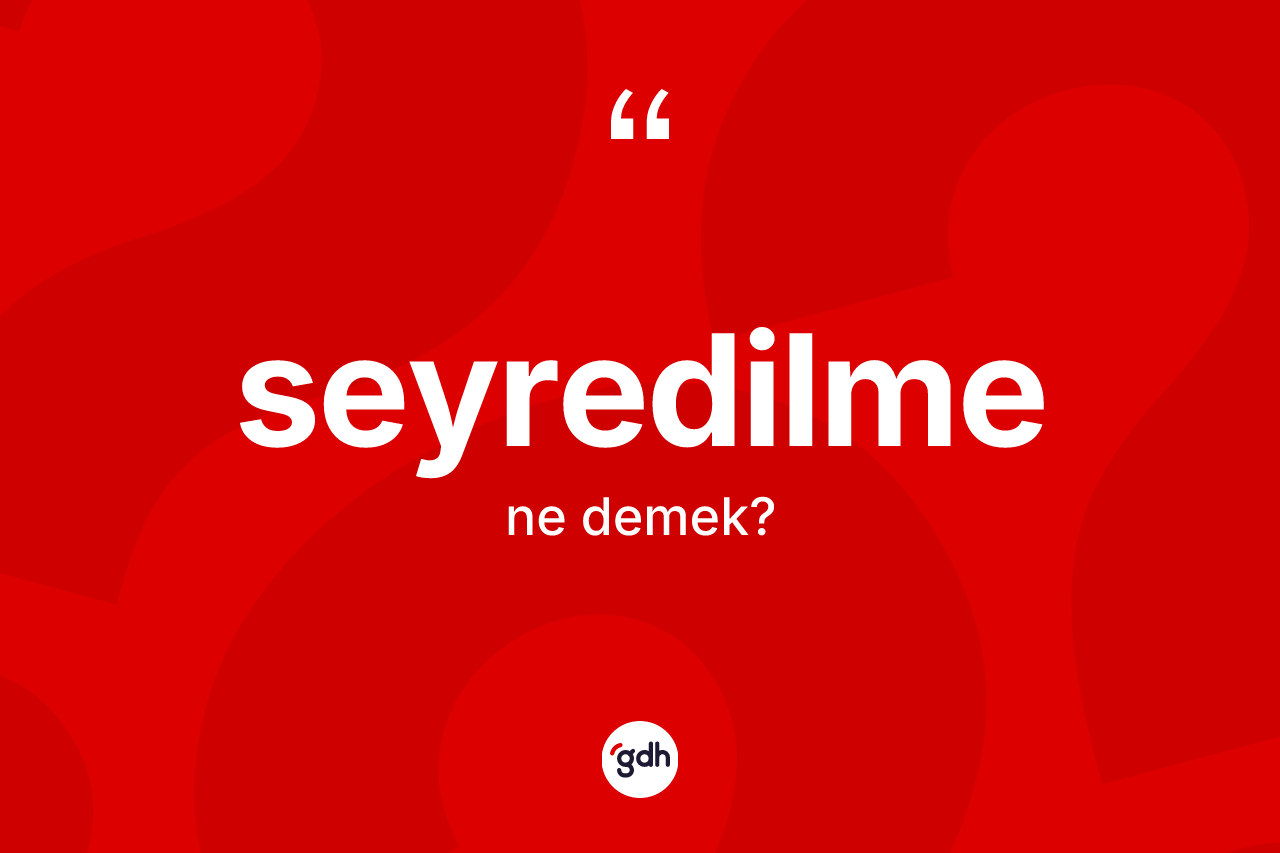 Seyredilme kelimesinin tanımı nedir? Seyredilme kelimesinin kaç farklı anlamı var?