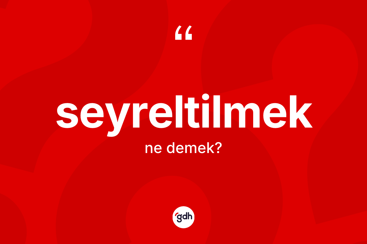 Seyreltilmek kelimesinin tanımı nedir? Seyreltilmeğin kısaca tanımı nedir?