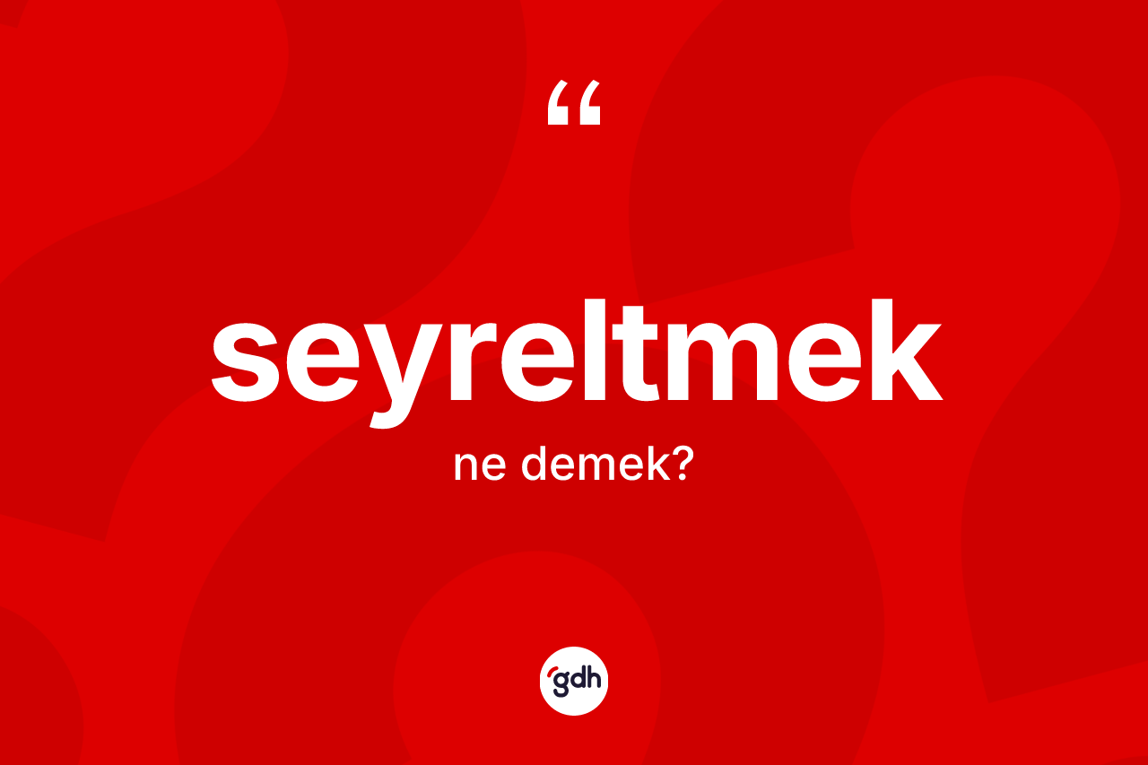 Seyreltmek kelimesinin sözlükteki tanımı nedir? Seyreltmek kelimesinin TDK'ya göre açıklaması nedir?