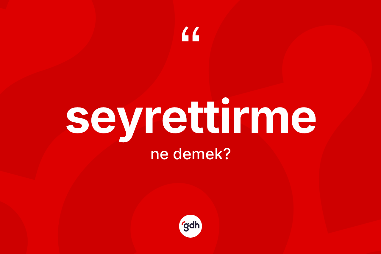 Seyrettirme kelimesi ne demek?