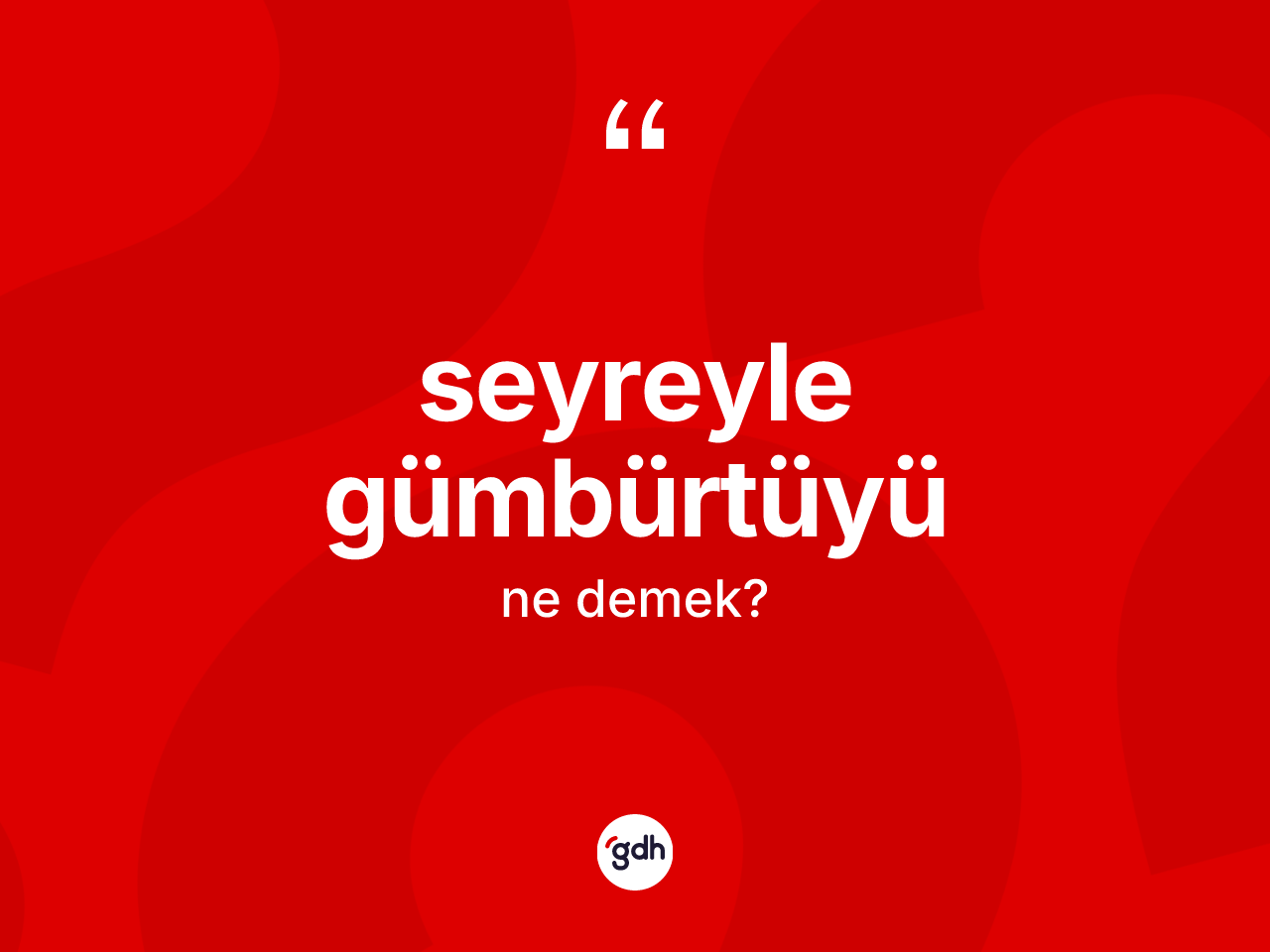 Seyreyle gümbürtüyü sözü ne demektir? Seyreyle gümbürtüyü ifadesinin kaç farklı anlamı var?