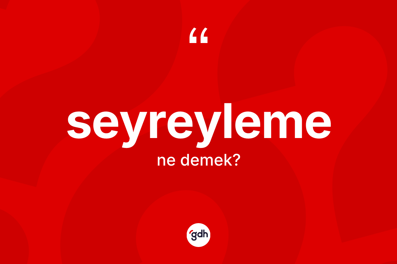 Seyreyleme ne anlama gelir? Seyreyleme kelimesinin TDK'ya göre açıklaması nedir?