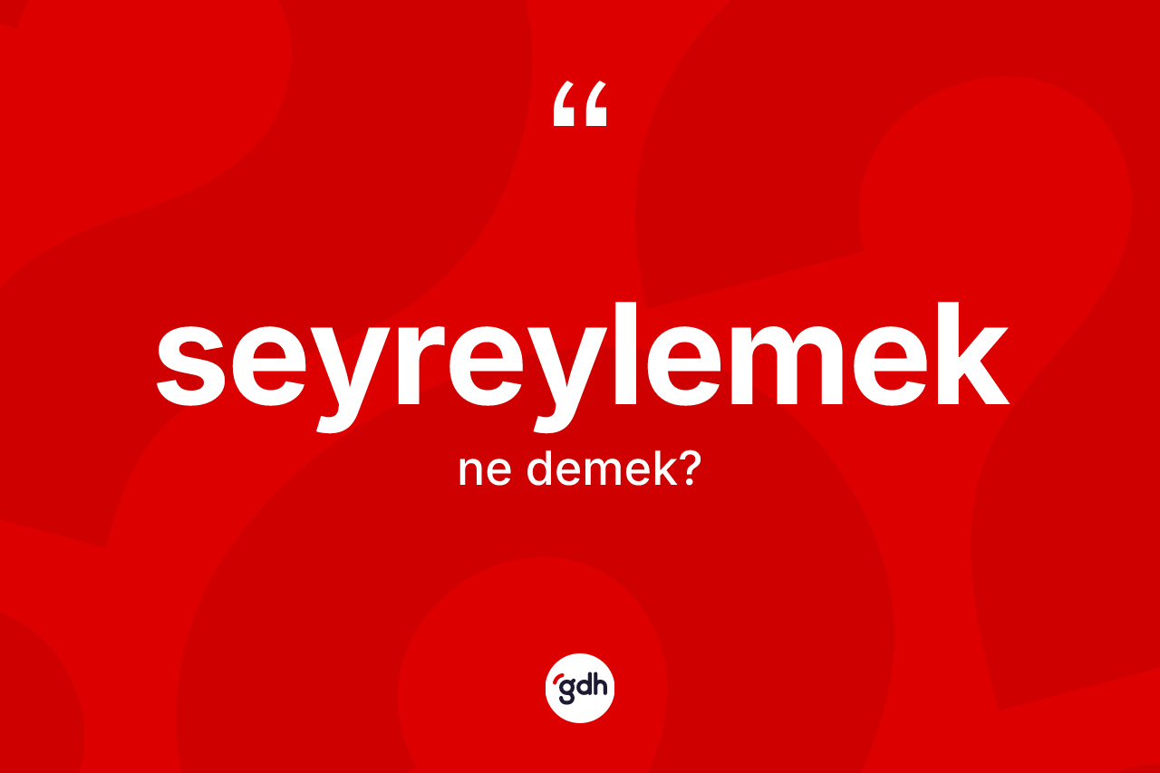 Seyreylemek kelimesi ne demek?