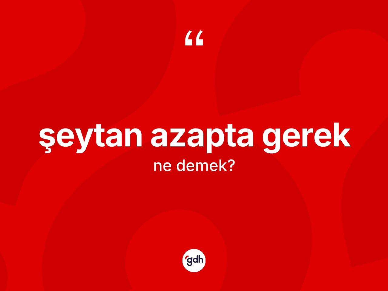 Şeytan azapta gerek ifadesinin sözlükteki anlamı nedir? Şeytan azapta gerek ifadesi hangi durumlarda kullanılır