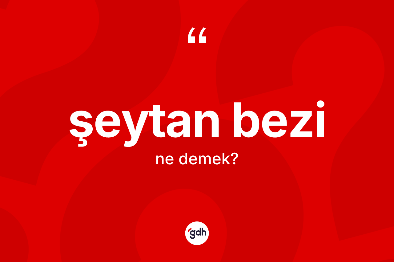 Şeytan bezi ne anlama gelir? Şeytan bezi kelimesinin kaç farklı anlamı var?
