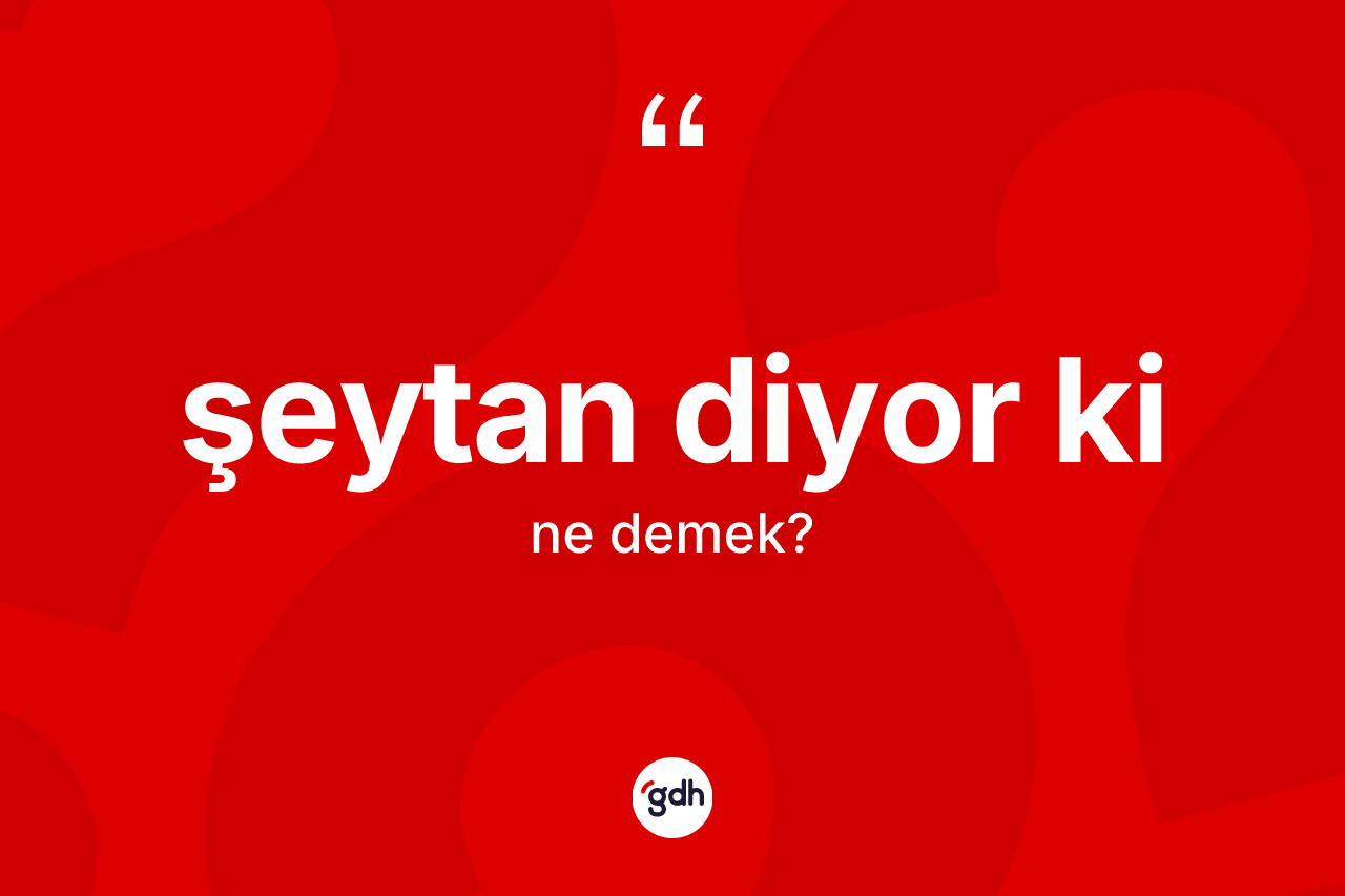 Şeytan diyor ki ifadesinin anlamı nedir?