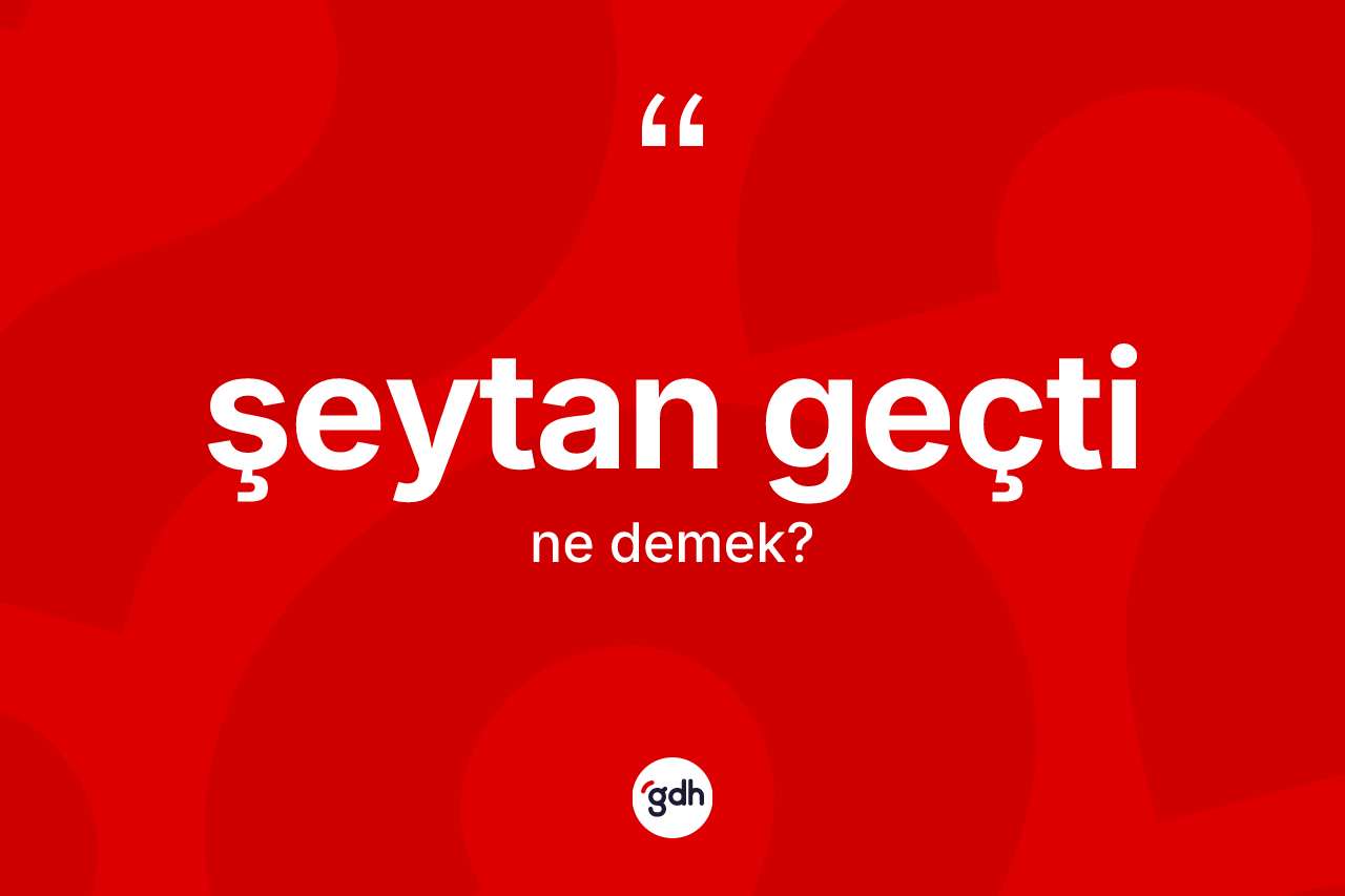Şeytan geçti ifadesinin anlamı nedir?