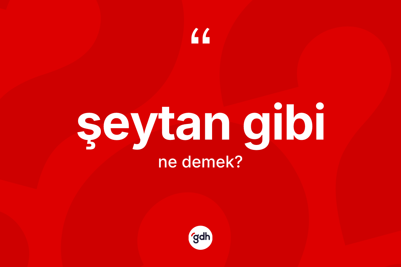 Şeytan gibi ne demek?
