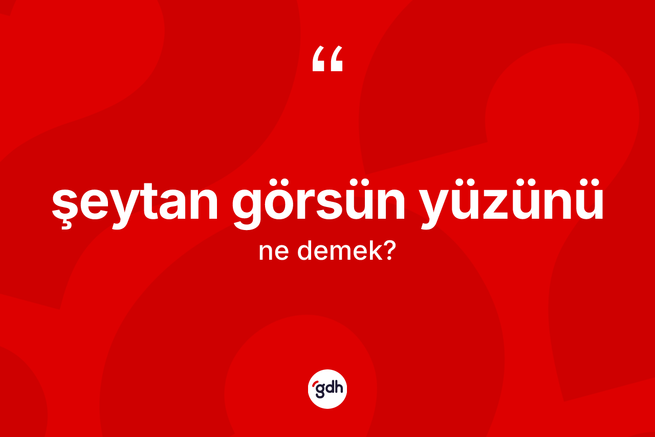 Şeytan görsün yüzünü nedir?
