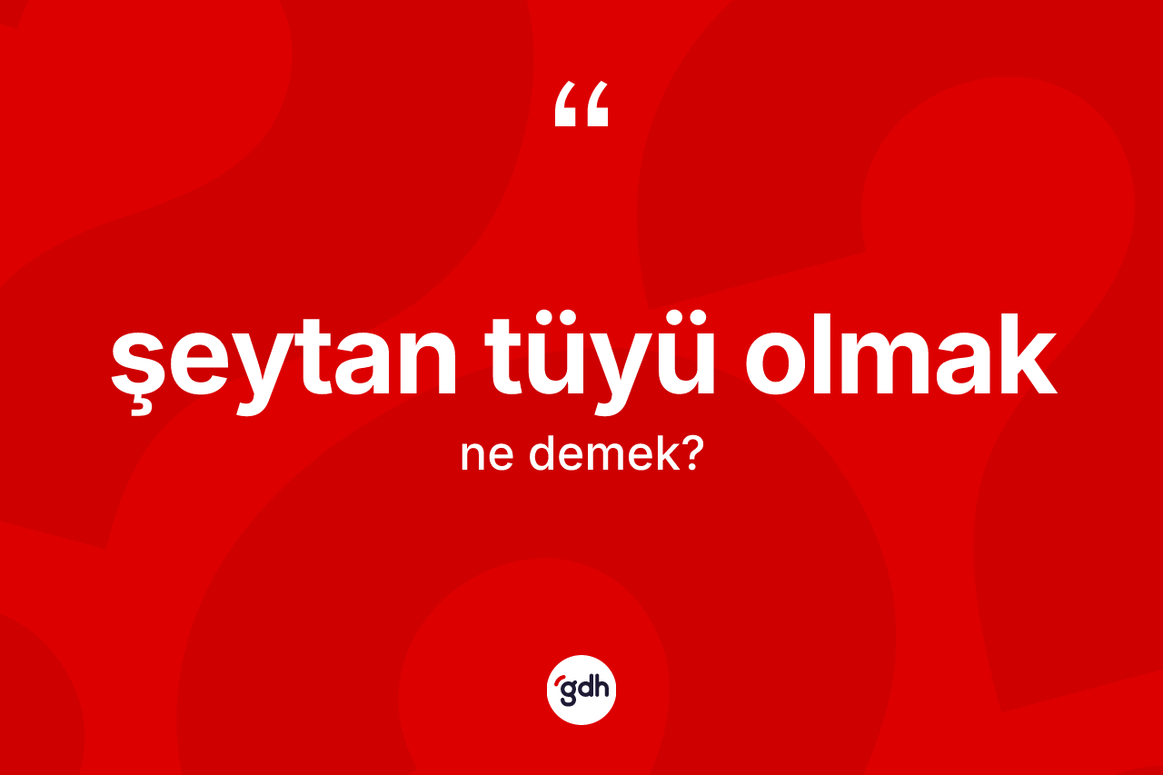 Şeytan tüyü olmak ifadesinin kısaca tanımı nedir?