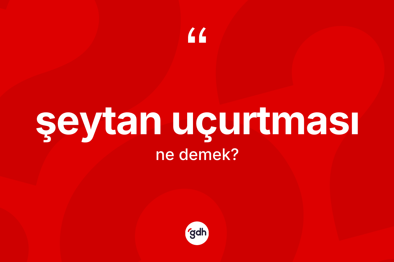Şeytan uçurtması kelimesinin tanımı nedir? Şeytan uçurtmasının TDK'ya göre anlamı nedir?