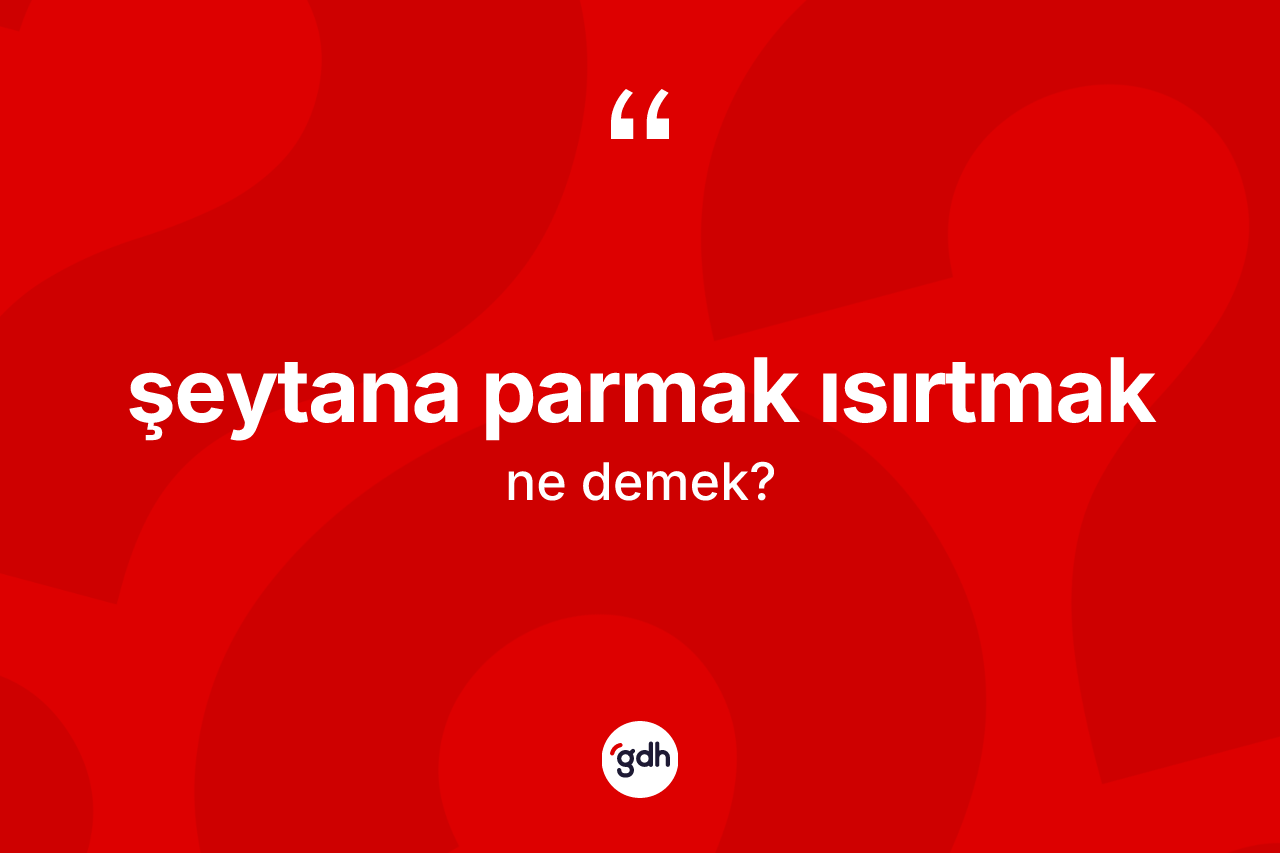 Şeytana parmak ısırtmak ifadesi neyi anlatır?